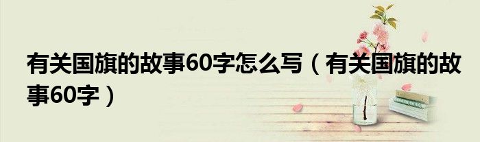 有关国旗的故事60字怎么写（有关国旗的故事60字）