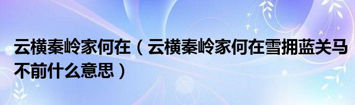 云横秦岭家何在（云横秦岭家何在雪拥蓝关马不前什么意思）