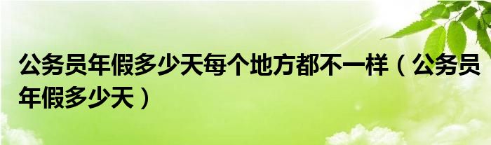 公务员年假多少天每个地方都不一样（公务员年假多少天）