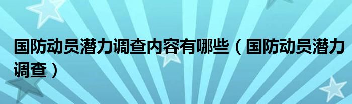 国防动员潜力调查内容有哪些（国防动员潜力调查）