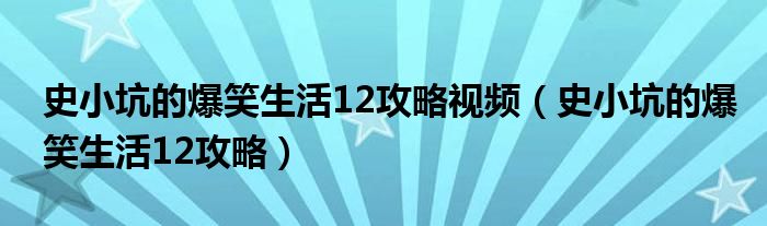 史小坑的爆笑生活12攻略视频（史小坑的爆笑生活12攻略）