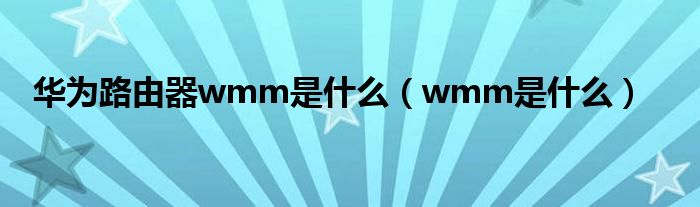 华为路由器wmm是什么（wmm是什么）