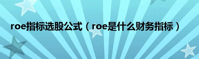 roe指标选股公式（roe是什么财务指标）