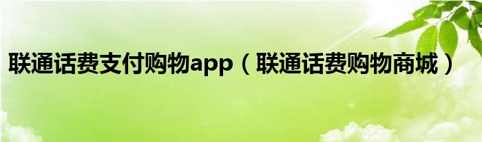 联通话费支付购物app（联通话费购物商城）