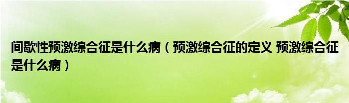 间歇性预激综合征是什么病（预激综合征的定义 预激综合征是什么病）