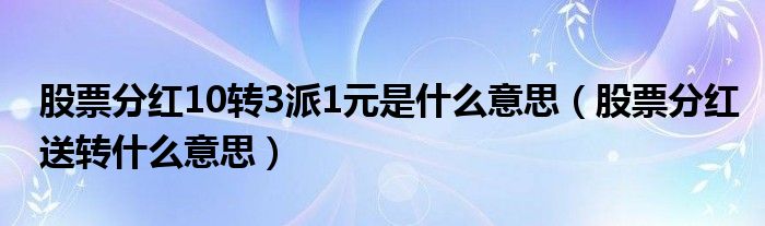 股票分红10转3派1元是什么意思（股票分红送转什么意思）