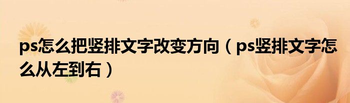 ps怎么把竖排文字改变方向（ps竖排文字怎么从左到右）