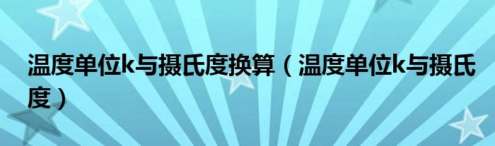 温度单位k与摄氏度换算（温度单位k与摄氏度）