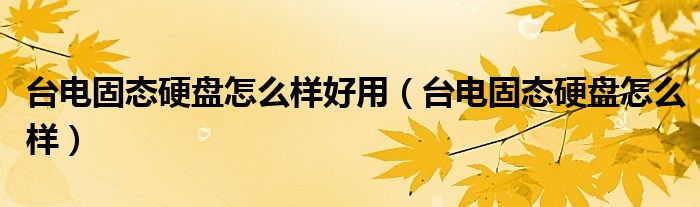 台电固态硬盘怎么样好用（台电固态硬盘怎么样）