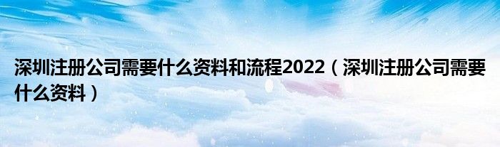 深圳注册公司需要什么资料和流程2022（深圳注册公司需要什么资料）