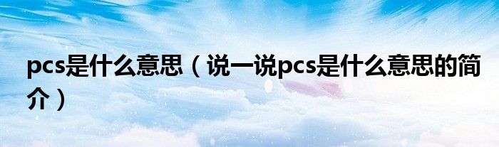 pcs是什么意思（说一说pcs是什么意思的简介）