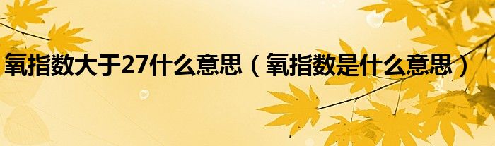 氧指数大于27什么意思（氧指数是什么意思）