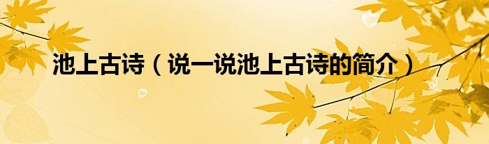 池上古诗（说一说池上古诗的简介）