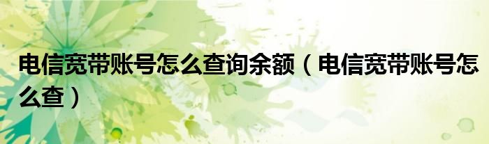 电信宽带账号怎么查询余额（电信宽带账号怎么查）