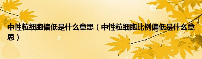 中性粒细胞偏低是什么意思（中性粒细胞比例偏低是什么意思）