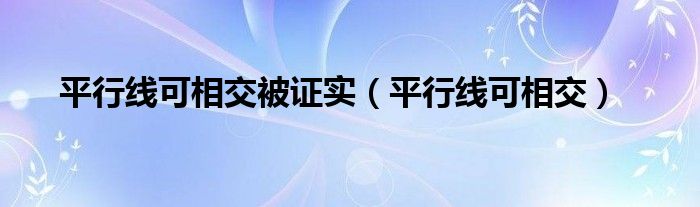 平行线可相交被证实（平行线可相交）