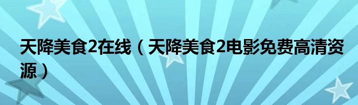 天降美食2在线（天降美食2电影免费高清资源）