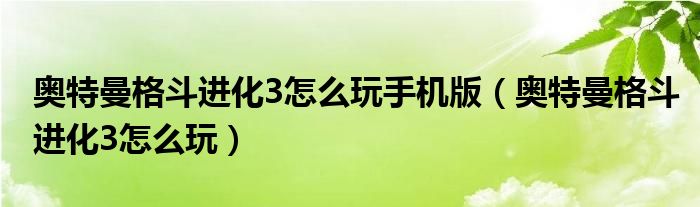 奥特曼格斗进化3怎么玩手机版（奥特曼格斗进化3怎么玩）