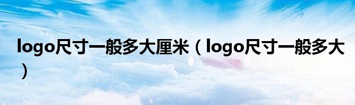 logo尺寸一般多大厘米（logo尺寸一般多大）