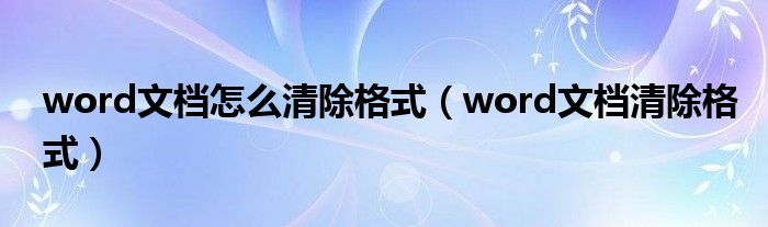 word文档怎么清除格式（word文档清除格式）