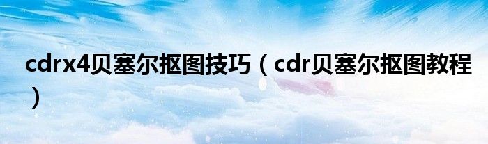 cdrx4贝塞尔抠图技巧（cdr贝塞尔抠图教程）