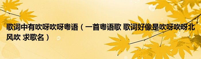 歌词中有吹呀吹呀粤语（一首粤语歌 歌词好像是吹呀吹呀北风吹 求歌名）