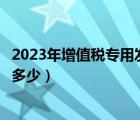 2023年增值税专用发票税率是多少（增值税专用发票税率是多少）