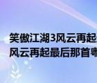 笑傲江湖3风云再起最后那首粤语歌是什么名字（笑傲江湖3风云再起最后那首粤语歌是什么）