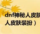 dnf神秘人皮肤装扮怎么获得2020（dnf神秘人皮肤装扮）