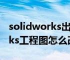 solidworks出工程图怎么改比例（solidworks工程图怎么改比例）