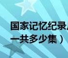 国家记忆纪录片2019（国家记忆纪录片全集一共多少集）