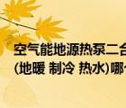 空气能地源热泵二合一好还是三合一好（空气能三合一空调(地暖 制冷 热水)哪个品牌好）