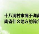 十八洞村隶属于湖南省什么地方（说一说十八洞村隶属于湖南省什么地方的简介）