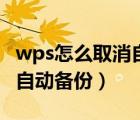 wps怎么取消自动备份云空间（wps怎么取消自动备份）