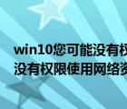 win10您可能没有权限使用网络资源怎么办（win10您可能没有权限使用网络资源）