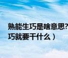 熟能生巧是啥意思?（熟能生巧的意思是什么 要做到熟能生巧就要干什么）