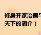 修身齐家治国平天下（说一说修身齐家治国平天下的简介）