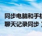 同步电脑和手机微信聊天记录（手机电脑微信聊天记录同步）