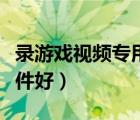 录游戏视频专用软件（录制游戏视频用什么软件好）