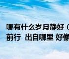 哪有什么岁月静好（哪有什么岁月静好 不过是有人替你负重前行  出自哪里 好像记得在）