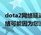 dota2网络延迟计算中（无法连接至dota2网络可能因为您没有）