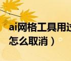 ai网格工具用过之后怎么取消啊（ai网格工具怎么取消）