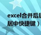 excel合并后居中的快捷方式（excel合并后居中快捷键）