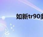 如新tr90多少钱一套（如新tr90）