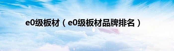 e0级板材（e0级板材品牌排名）