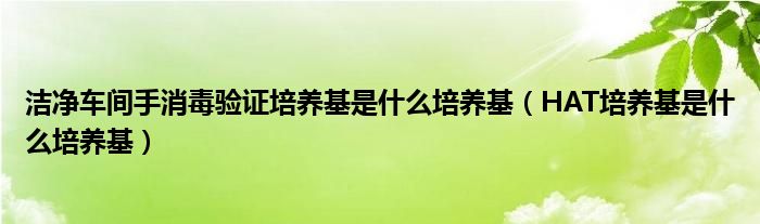 洁净车间手消毒验证培养基是什么培养基（HAT培养基是什么培养基）