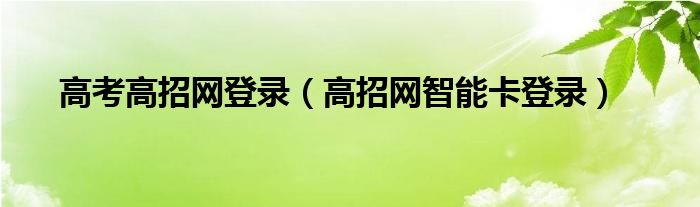 高考高招网登录（高招网智能卡登录）