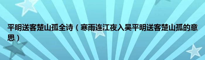 平明送客楚山孤全诗（寒雨连江夜入吴平明送客楚山孤的意思）