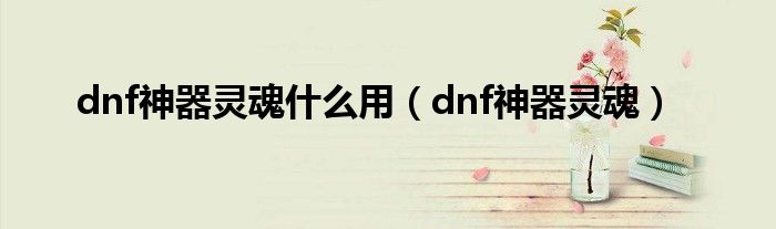 dnf神器灵魂什么用（dnf神器灵魂）