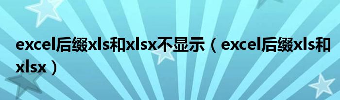 excel后缀xls和xlsx不显示（excel后缀xls和xlsx）